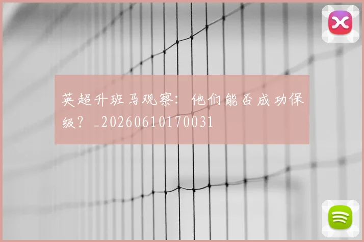 英超升班马观察：他们能否成功保级？_20260610170031