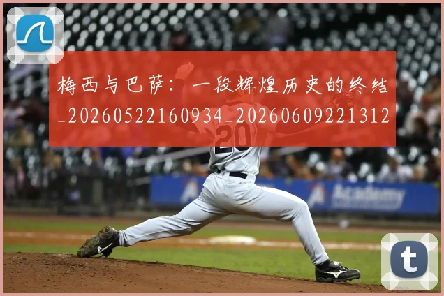 梅西与巴萨:一段辉煌历史的终结_20260522160934_20260609221312