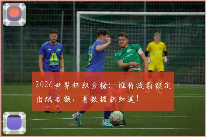 2026世界杯积分榜：谁将提前锁定出线名额，看数据就知道！