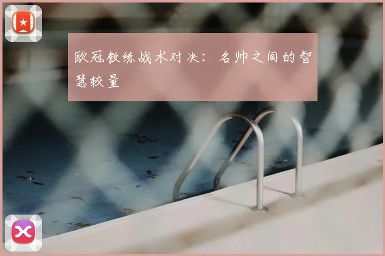 欧冠教练战术对决:名帅之间的智慧较量