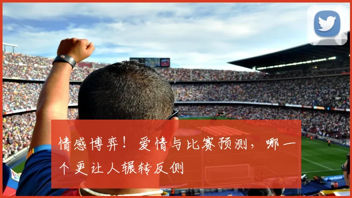 情感博弈!爱情与比赛预测,哪一个更让人辗转反侧