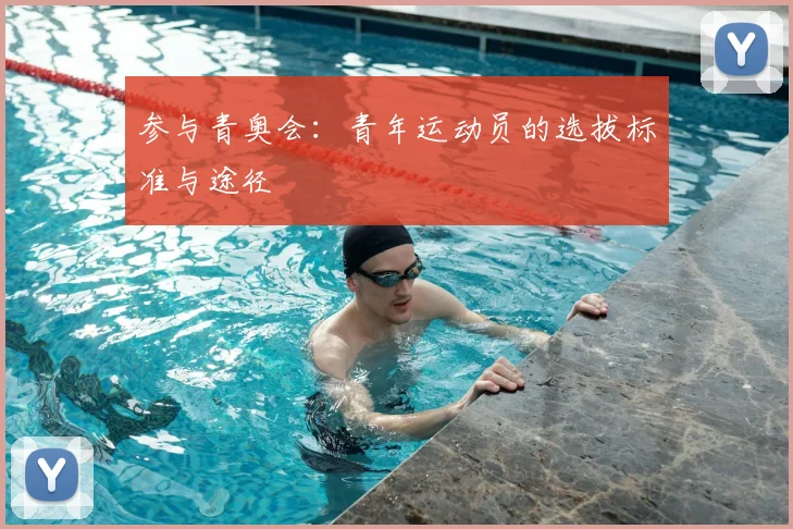 参与青奥会:青年运动员的选拔标准与途径