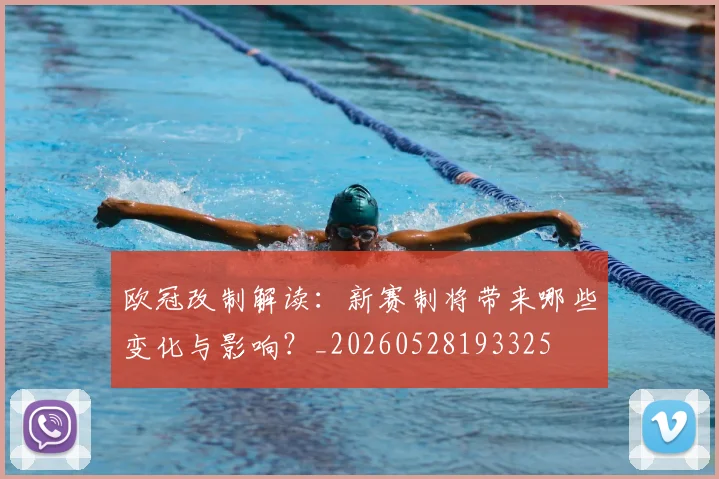 欧冠改制解读:新赛制将带来哪些变化与影响?_20260528193325