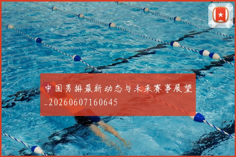 中国男排最新动态与未来赛事展望_20260607160645