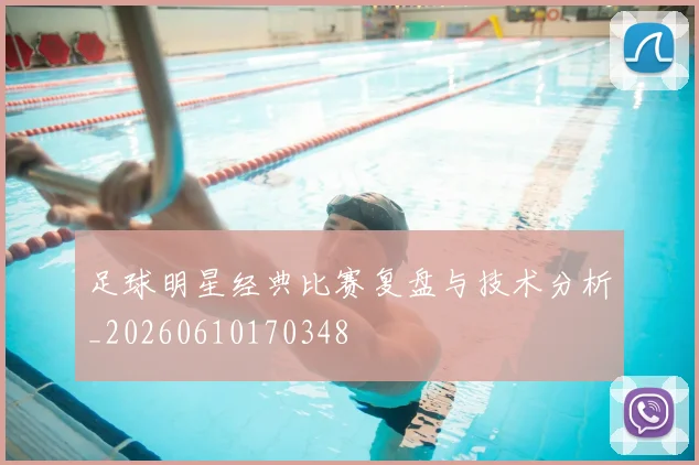 足球明星经典比赛复盘与技术分析_20260610170348