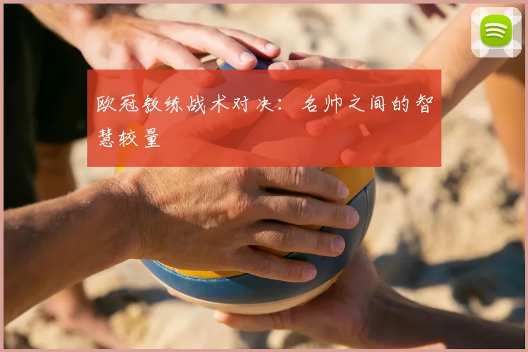欧冠教练战术对决:名帅之间的智慧较量