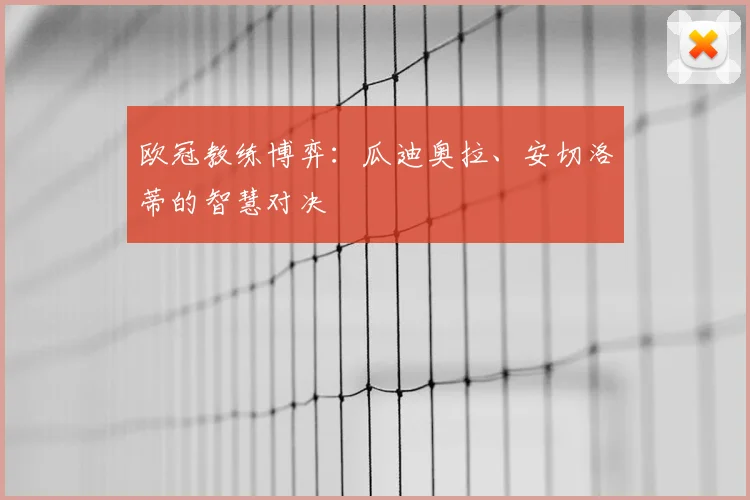 欧冠教练博弈:瓜迪奥拉、安切洛蒂的智慧对决
