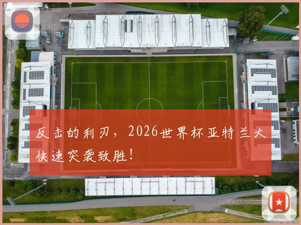 反击的利刃，2026世界杯亚特兰大快速突袭致胜！