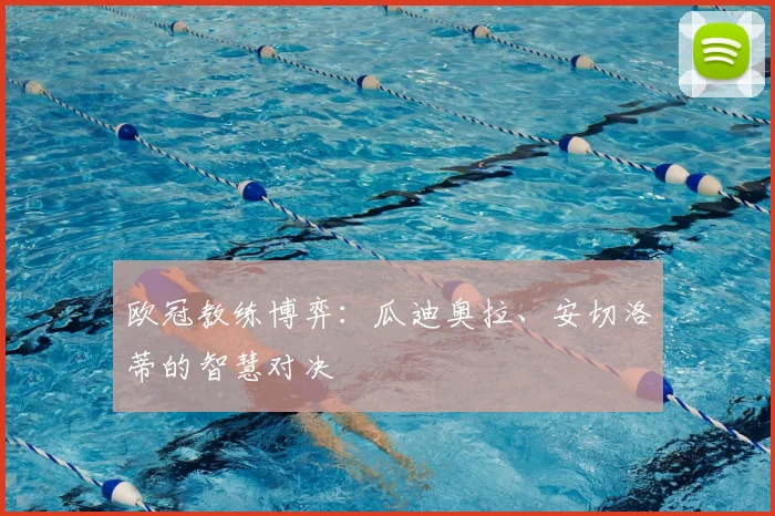 欧冠教练博弈:瓜迪奥拉、安切洛蒂的智慧对决