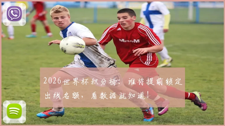 2026世界杯积分榜：谁将提前锁定出线名额，看数据就知道！